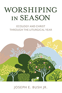 Cover of Worshiping in Season: Ecology and Christ through the Liturgical Year