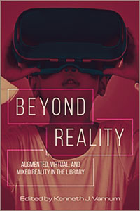 Beyond Reality: Augmented, Virtual, and Mixed Reality in the Library edited by Kenneth J. Varnum